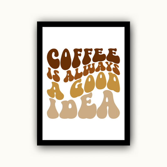 Coffee Is Always A Good Idea