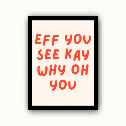Eff You See Kay Why Oh You Funny & Sarcastic Print