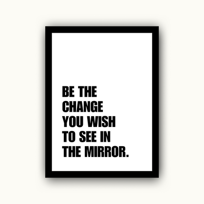 Be The Change You Wish To See In The Mirror