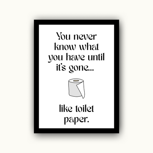 You Never Know What You Have Until It’s Gone... Like Toilet Paper